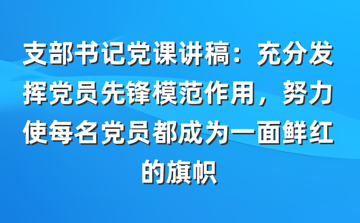 支部书记党课讲稿：充分发挥党员先锋模范作用，努力使每名党员都成为一面鲜红的旗帜