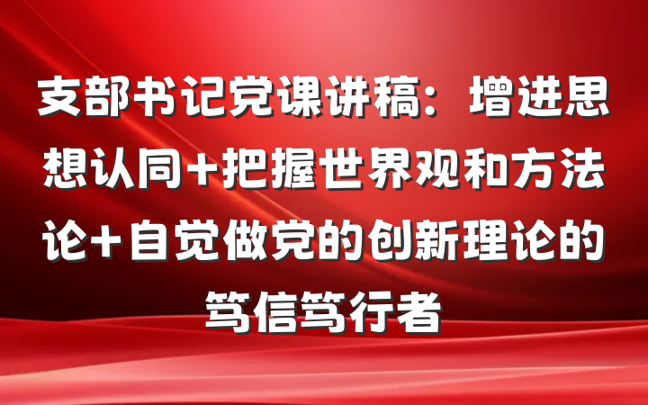 支部书记党课讲稿：增进思想认同 把握世界观和方法论 自觉做党的创新理论的笃信笃行者