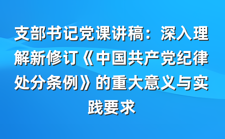 支部书记党课讲稿：深入理解新修订《中国共产党纪律处分条例》的重大意义与实践要求
