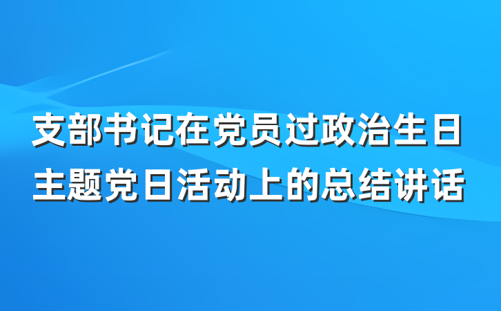 支部书记在党员过政治生日主题党日活动上的总结讲话