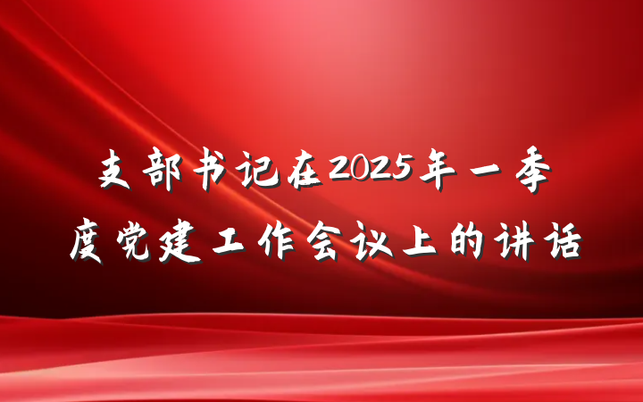 支部书记在2025年一季度党建工作会议上的讲话