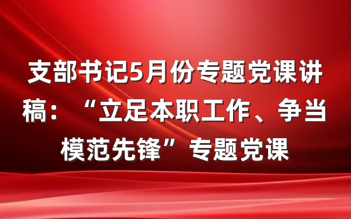 支部书记5月份专题党课讲稿：“立足本职工作、争当模范先锋”专题党课