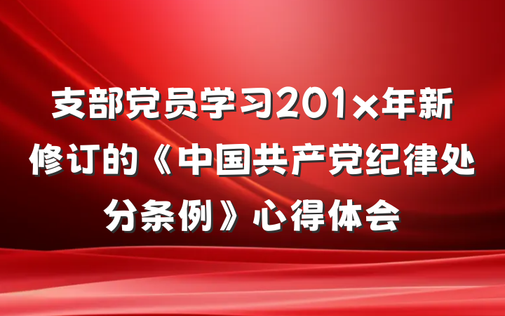支部党员学习201x年新修订的《中国共产党纪律处分条例》心得体会