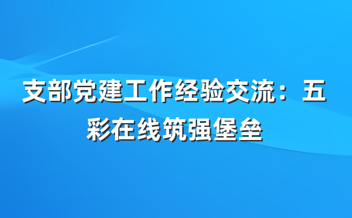 支部党建工作经验交流：五彩在线筑强堡垒