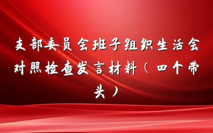 支部委员会班子组织生活会对照检查发言材料（四个带头）