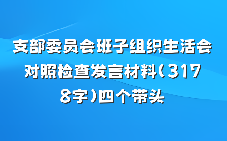 支部委员会班子组织生活会对照检查发言材料（3178字）四个带头