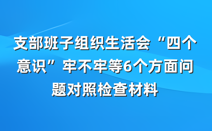 支部班子组织生活会“四个意识”牢不牢等6个方面问题对照检查材料