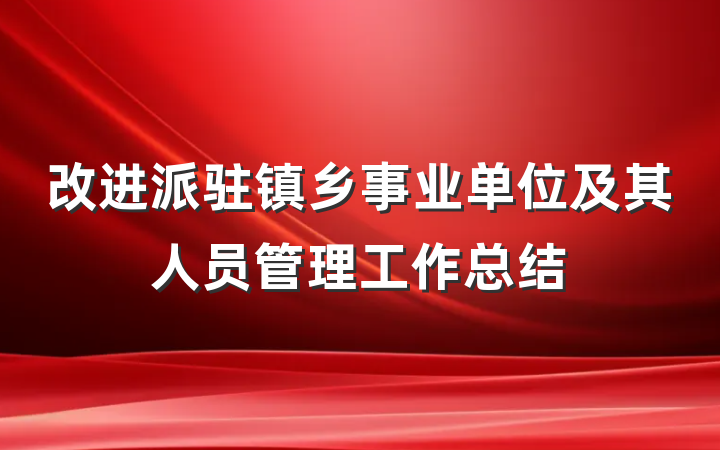 改进派驻镇乡事业单位及其人员管理工作总结
