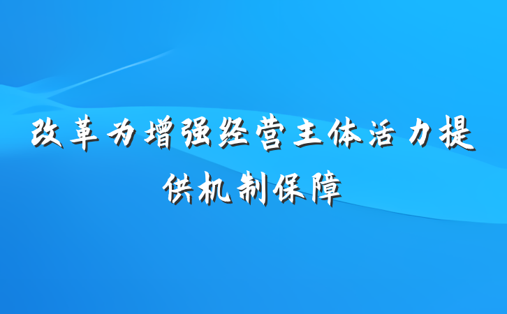 改革为增强经营主体活力提供机制保障