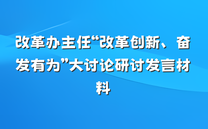 改革办主任“改革创新、奋发有为”大讨论研讨发言材料