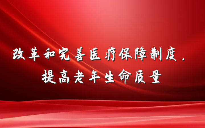 改革和完善医疗保障制度，提高老年生命质量