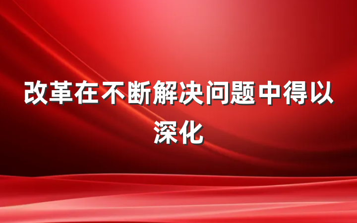 改革在不断解决问题中得以深化
