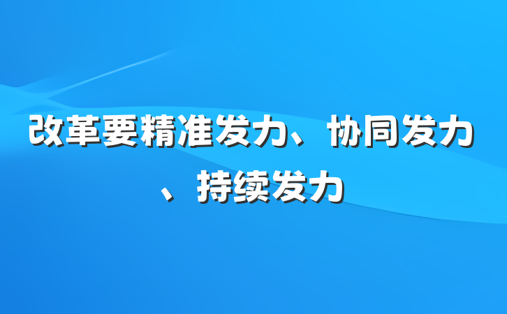 改革要精准发力、协同发力、持续发力