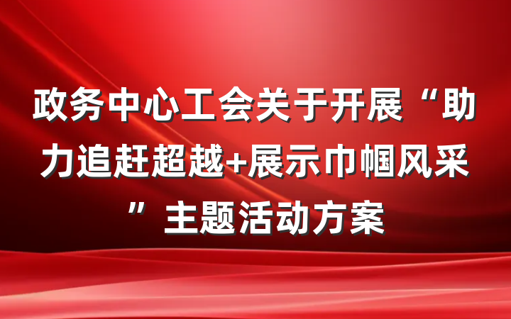 政务中心工会关于开展“助力追赶超越 展示巾帼风采”主题活动方案