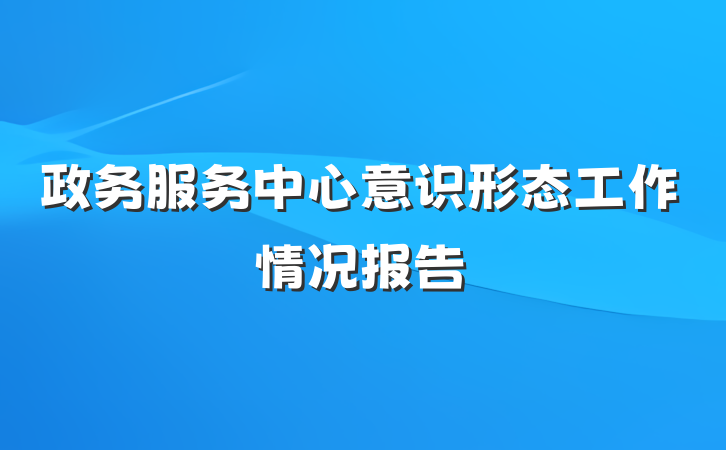 政务服务中心意识形态工作情况报告