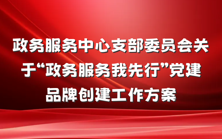 政务服务中心支部委员会关于“政务服务我先行”党建品牌创建工作方案