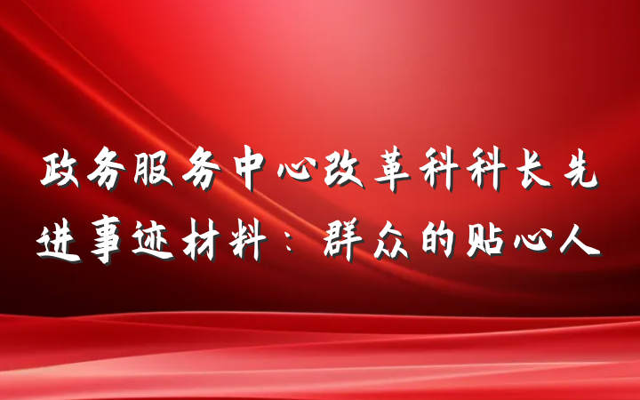 政务服务中心改革科科长先进事迹材料：群众的贴心人