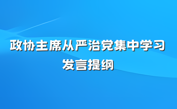 政协主席从严治党集中学习发言提纲
