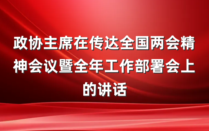 政协主席在传达全国两会精神会议暨全年工作部署会上的讲话