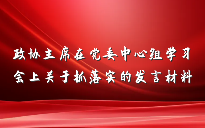 政协主席在党委中心组学习会上关于抓落实的发言材料