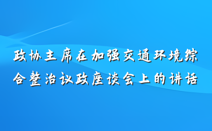 政协主席在加强交通环境综合整治议政座谈会上的讲话
