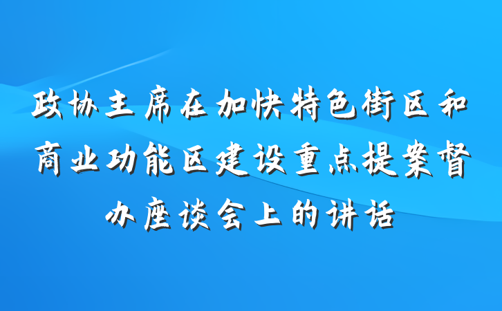 政协主席在加快特色街区和商业功能区建设重点提案督办座谈会上的讲话