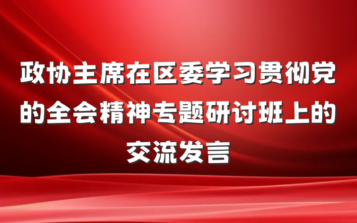 政协主席在区委学习贯彻党的全会精神专题研讨班上的交流发言