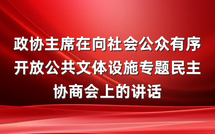 政协主席在向社会公众有序开放公共文体设施专题民主协商会上的讲话