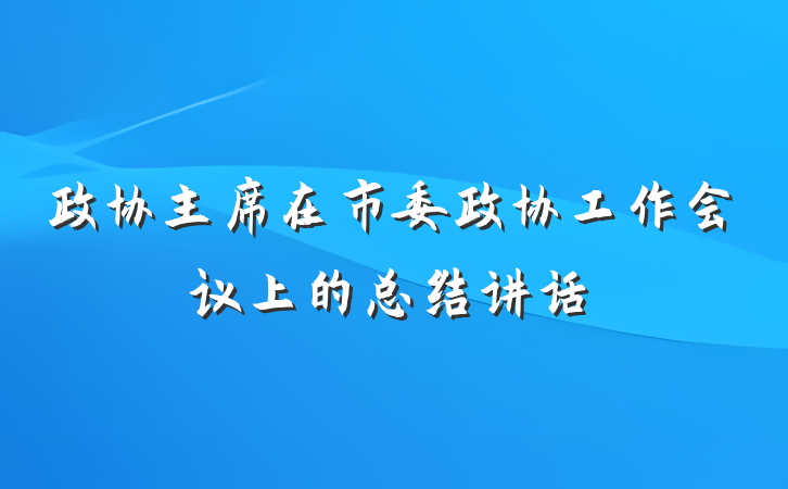 政协主席在市委政协工作会议上的总结讲话