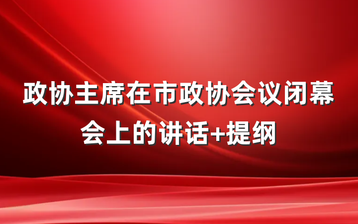 政协主席在市政协会议闭幕会上的讲话 提纲