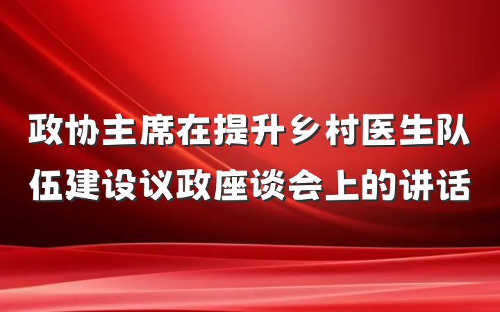 政协主席在提升乡村医生队伍建设议政座谈会上的讲话