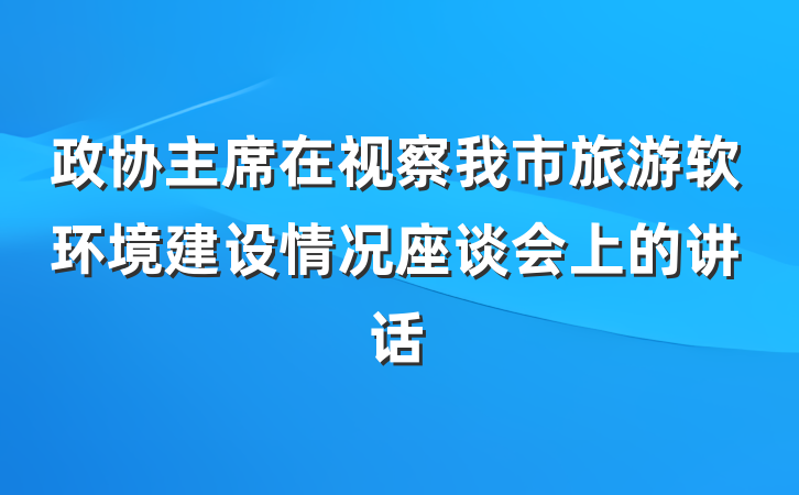 政协主席在视察我市旅游软环境建设情况座谈会上的讲话