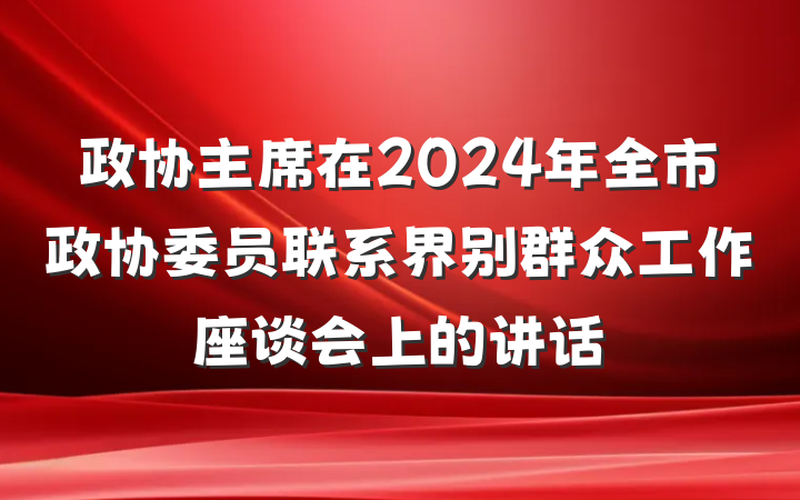 政协主席在2024年全市政协委员联系界别群众工作座谈会上的讲话