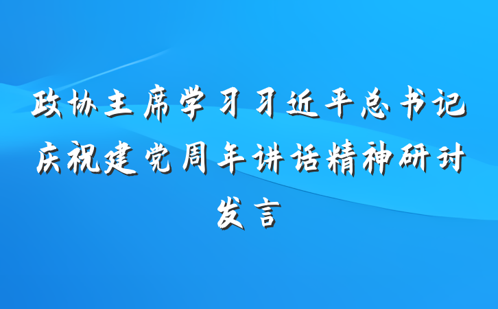 政协主席学习习近平总书记庆祝建党周年讲话精神研讨发言