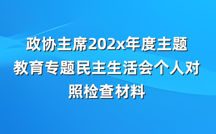政协主席202x年度主题教育专题民主生活会个人对照检查材料