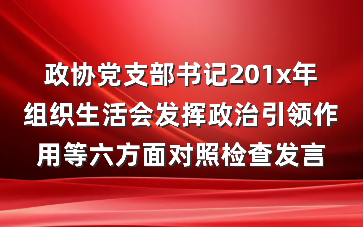 政协党支部书记201x年组织生活会发挥政治引领作用等六方面对照检查发言