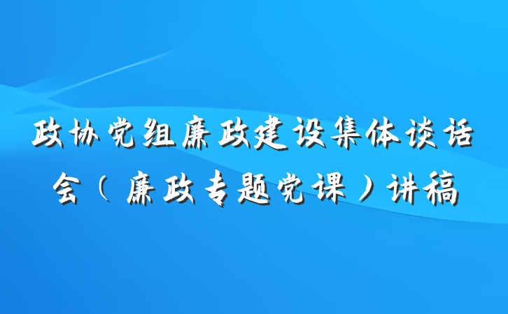 政协党组廉政建设集体谈话会（廉政专题党课）讲稿
