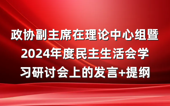 政协副主席在理论中心组暨2024年度民主生活会学习研讨会上的发言 提纲
