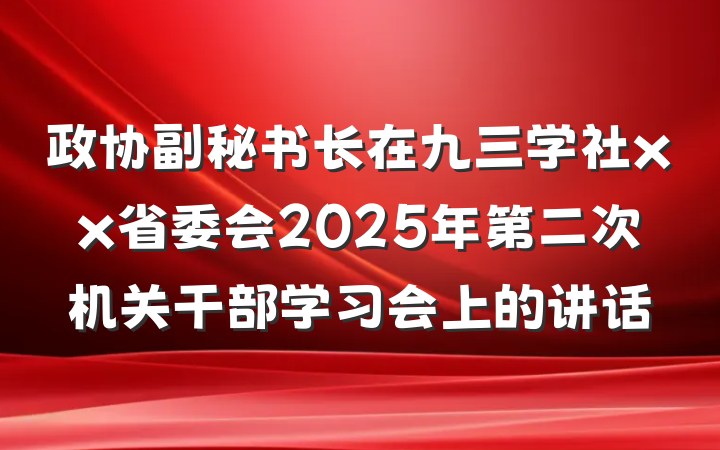 政协副秘书长在九三学社xx省委会2025年第二次机关干部学习会上的讲话