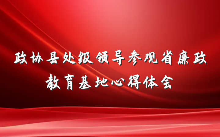 政协县处级领导参观省廉政教育基地心得体会