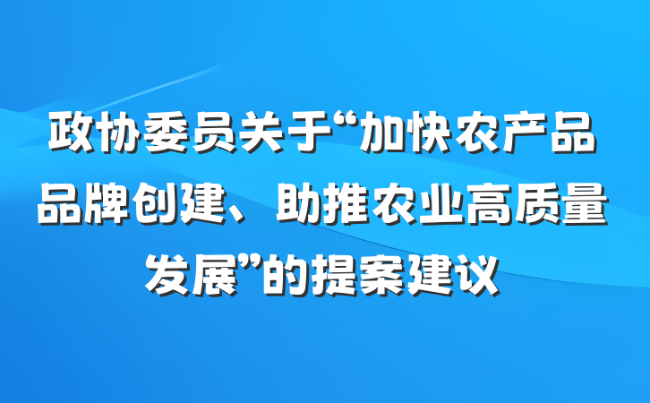 政协委员关于“加快农产品品牌创建、助推农业高质量发展”的提案建议