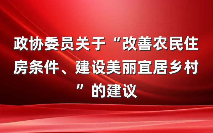 政协委员关于“改善农民住房条件、建设美丽宜居乡村”的建议