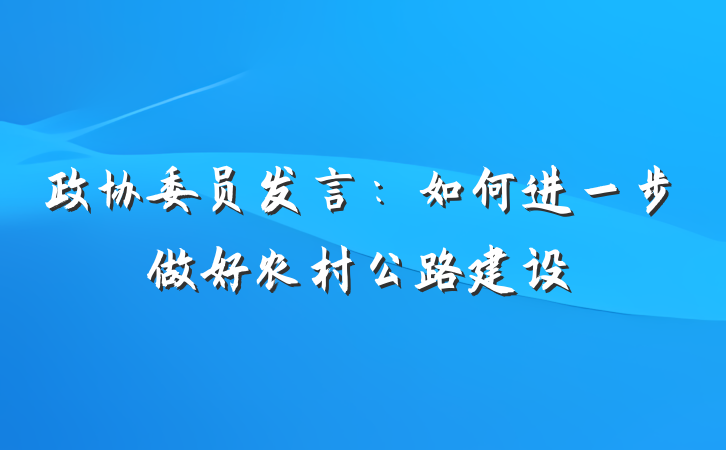 政协委员发言：如何进一步做好农村公路建设