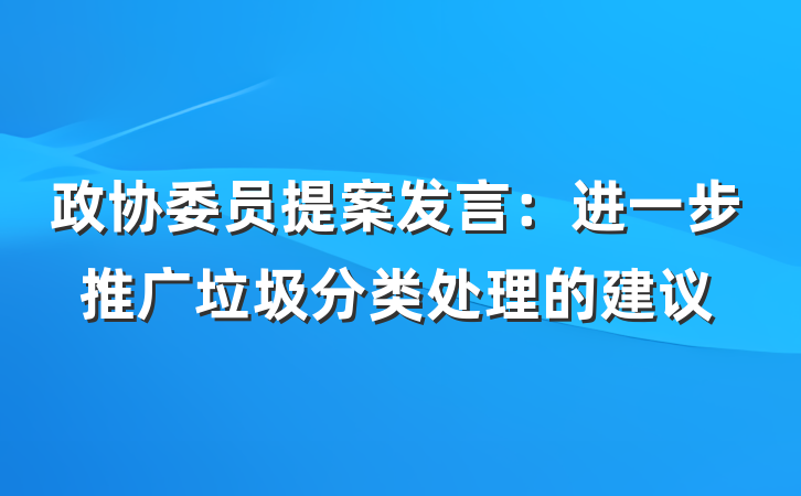 政协委员提案发言：进一步推广垃圾分类处理的建议