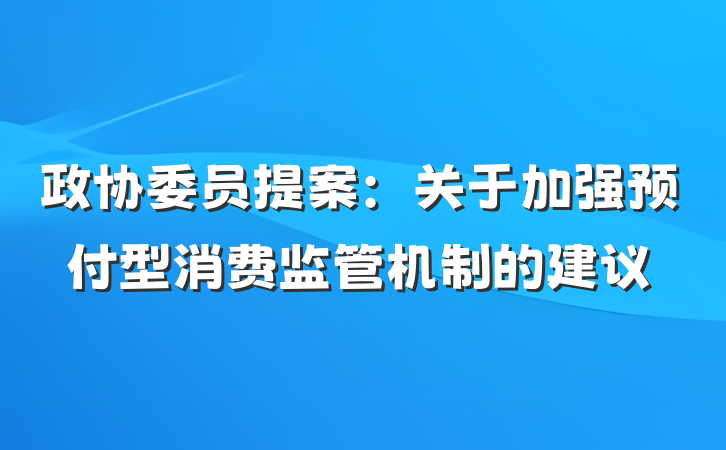 政协委员提案：关于加强预付型消费监管机制的建议