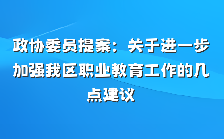 政协委员提案：关于进一步加强我区职业教育工作的几点建议