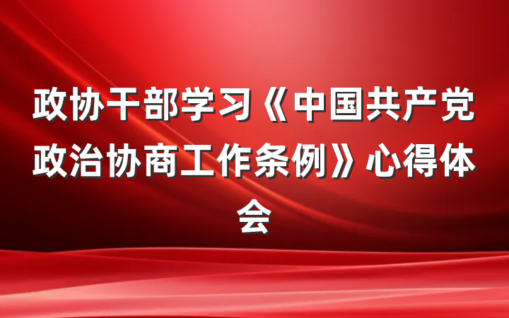 政协干部学习《中国共产党政治协商工作条例》心得体会