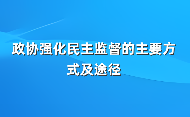 政协强化民主监督的主要方式及途径