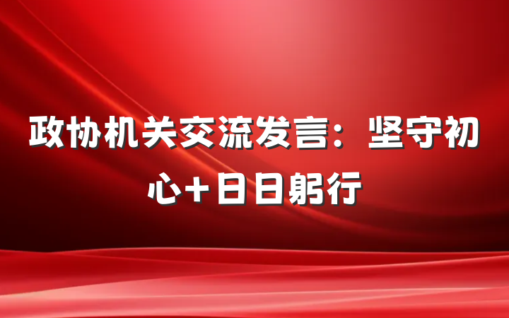 政协机关交流发言：坚守初心 日日躬行