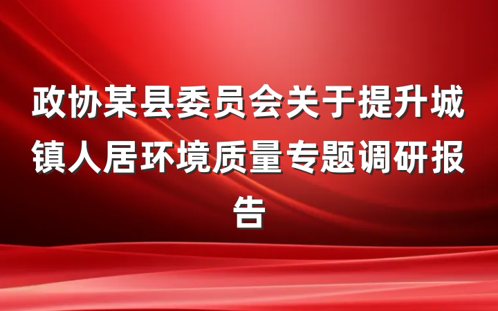 政协某县委员会关于提升城镇人居环境质量专题调研报告